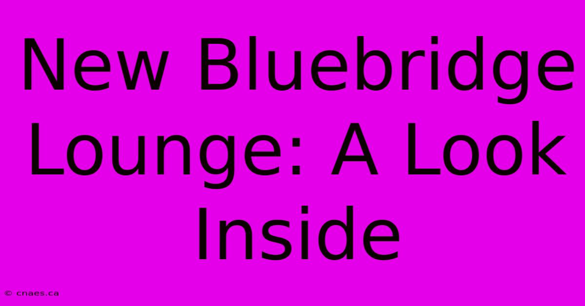 New Bluebridge Lounge: A Look Inside