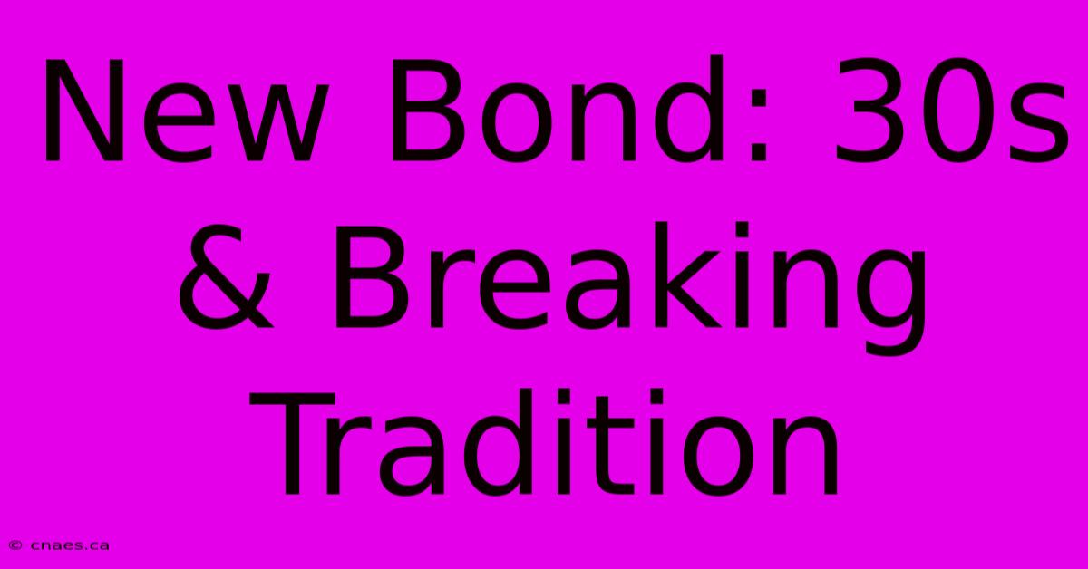 New Bond: 30s & Breaking Tradition