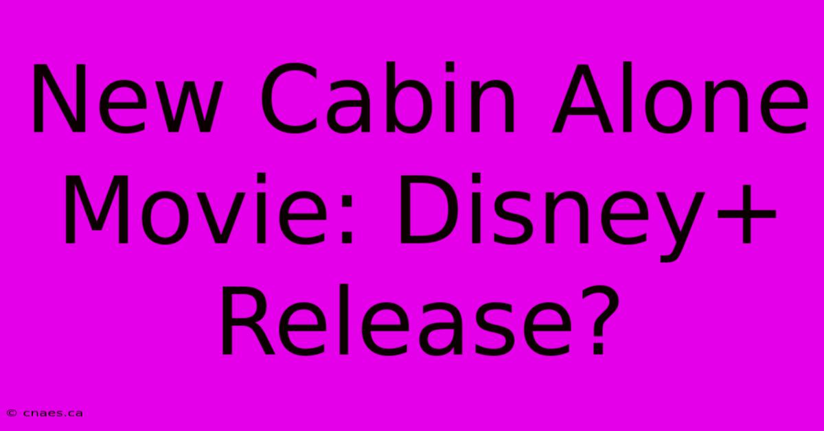 New Cabin Alone Movie: Disney+ Release? 