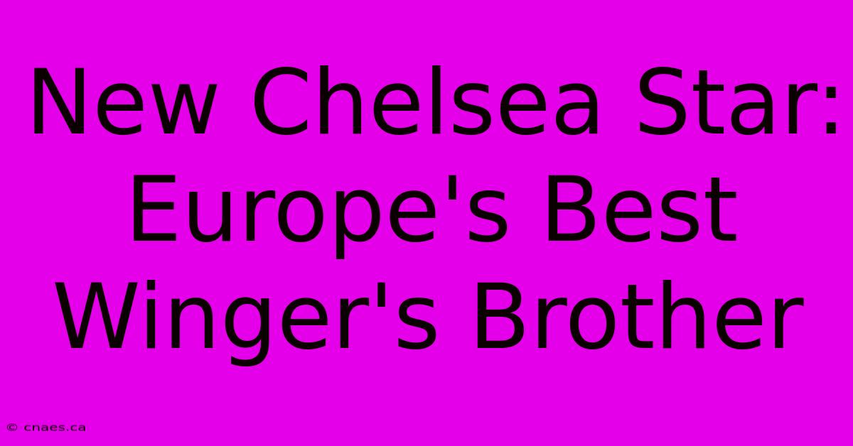 New Chelsea Star: Europe's Best Winger's Brother