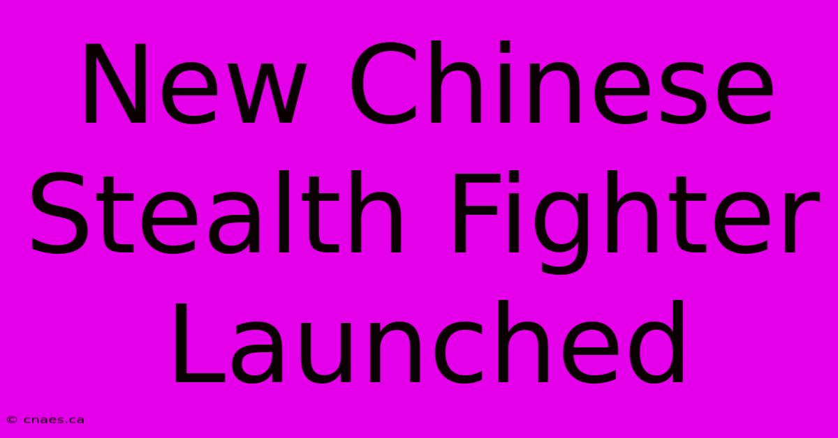 New Chinese Stealth Fighter Launched