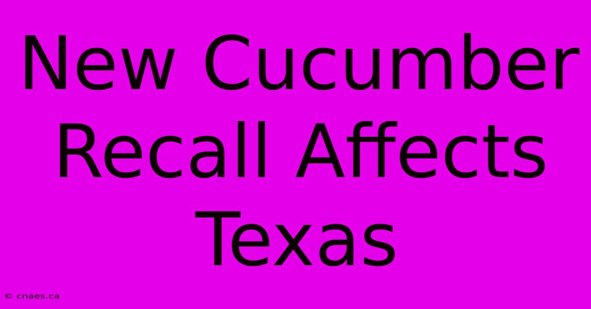 New Cucumber Recall Affects Texas