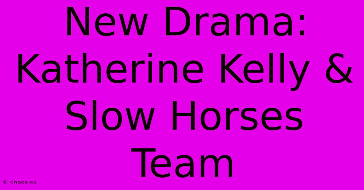 New Drama: Katherine Kelly & Slow Horses Team