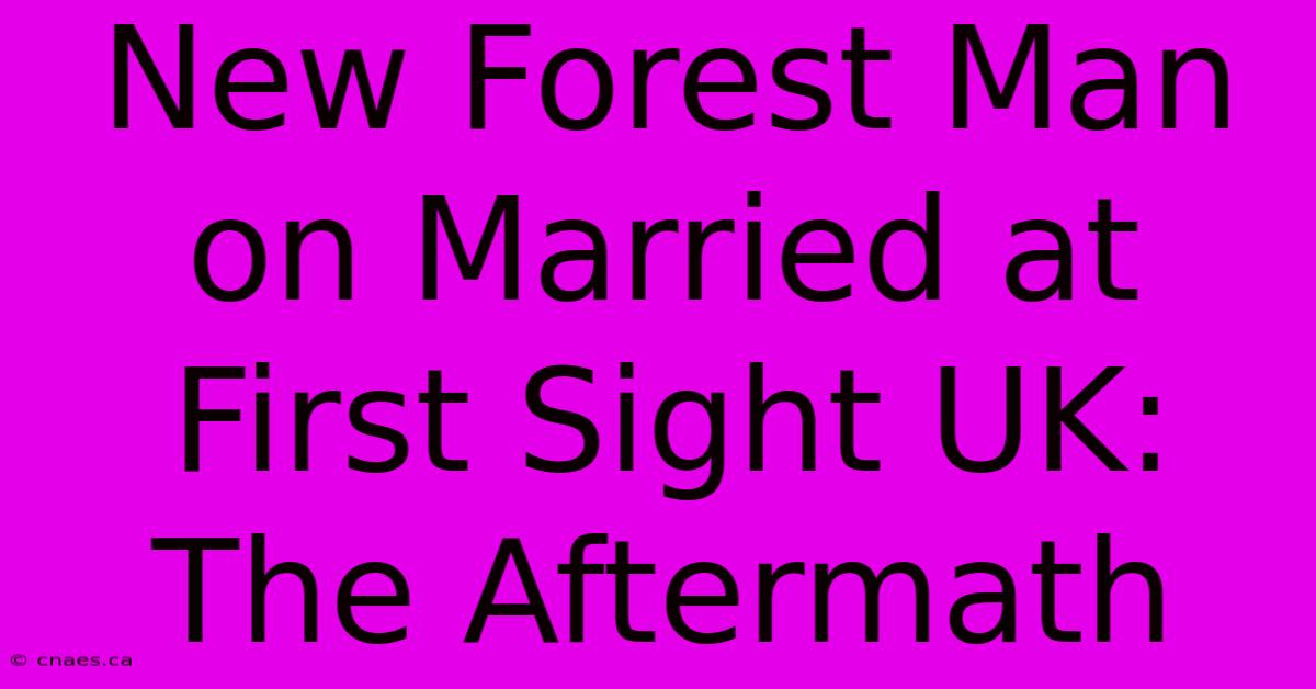 New Forest Man On Married At First Sight UK:  The Aftermath 