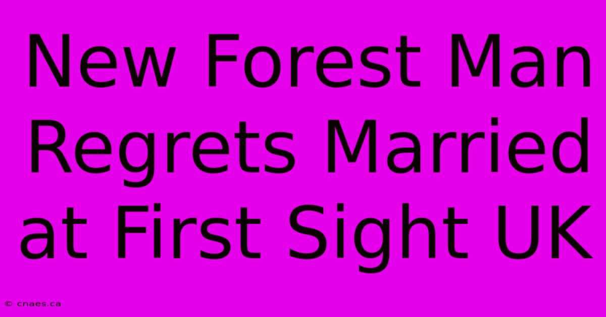 New Forest Man Regrets Married At First Sight UK