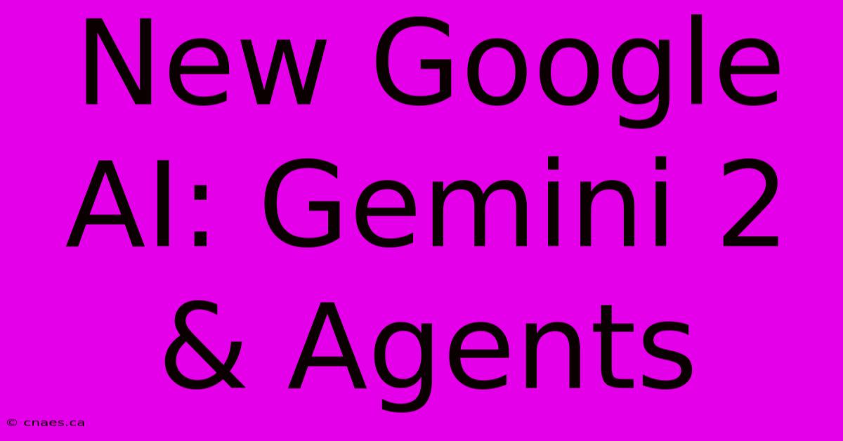 New Google AI: Gemini 2 & Agents