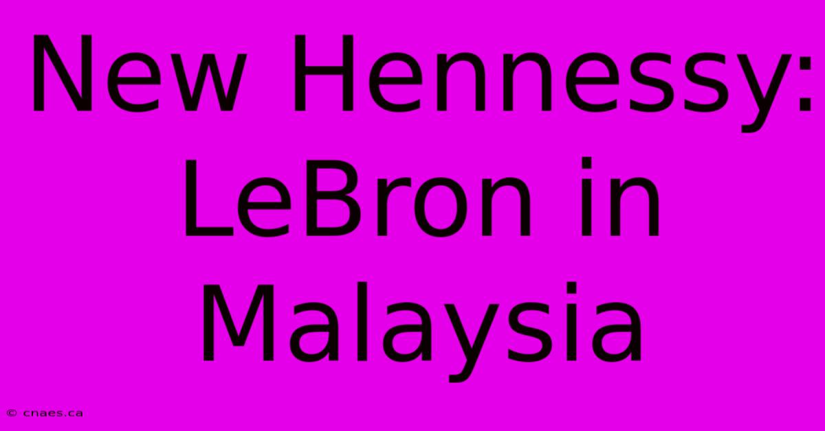 New Hennessy: LeBron In Malaysia