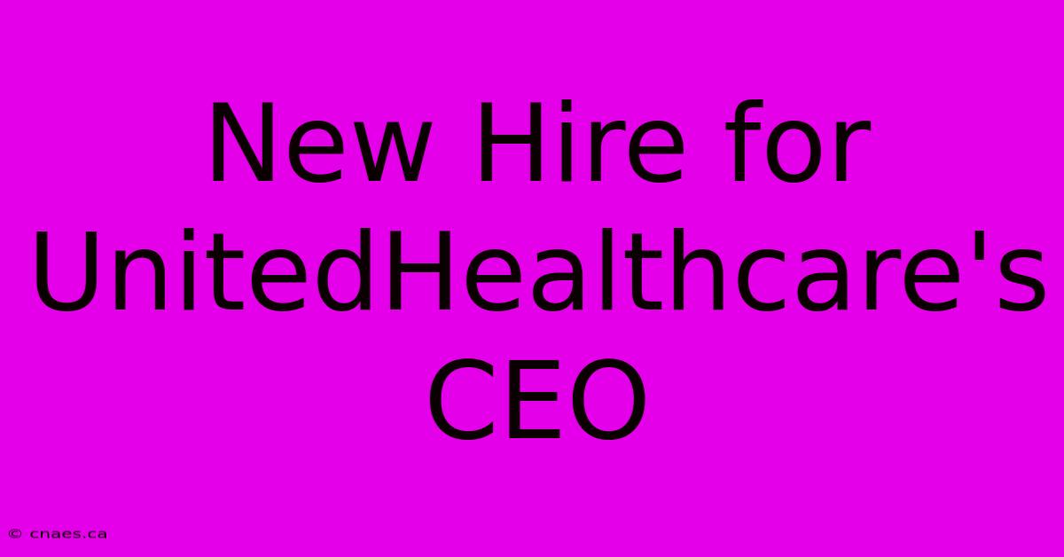 New Hire For UnitedHealthcare's CEO