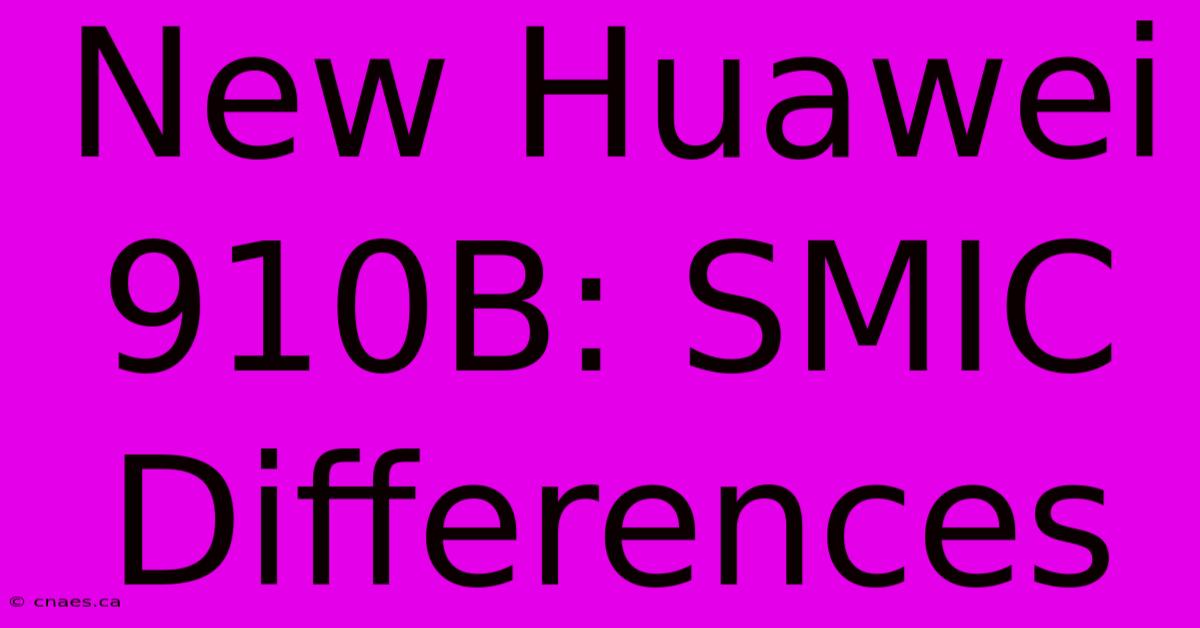 New Huawei 910B: SMIC Differences