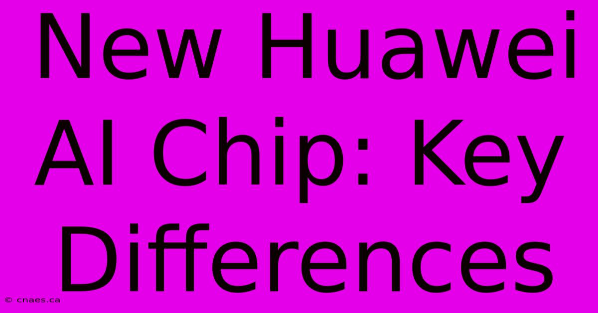 New Huawei AI Chip: Key Differences