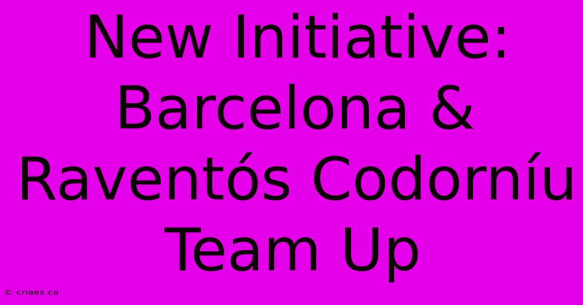 New Initiative: Barcelona & Raventós Codorníu Team Up