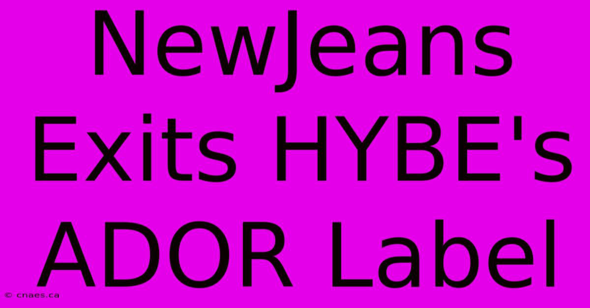 NewJeans Exits HYBE's ADOR Label