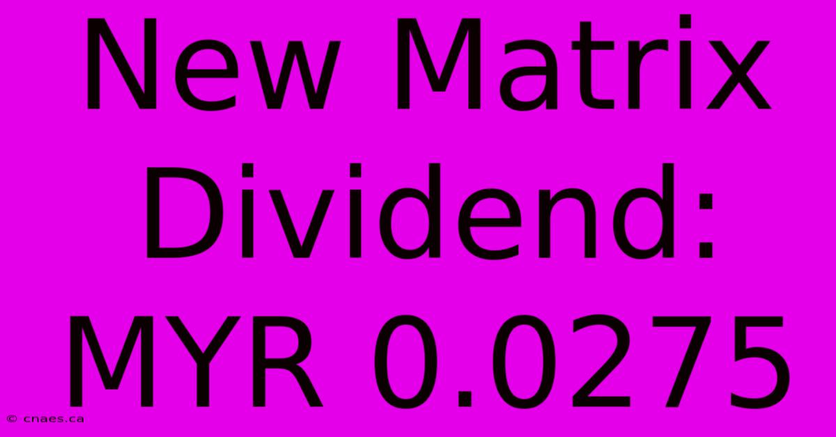 New Matrix Dividend: MYR 0.0275