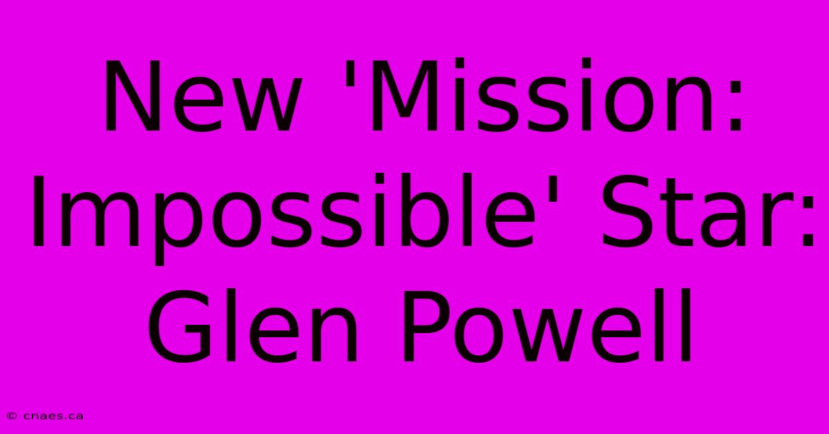 New 'Mission: Impossible' Star: Glen Powell