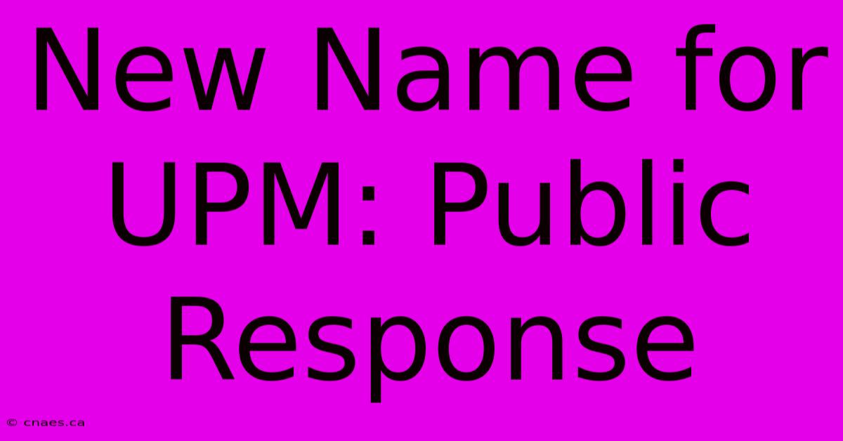 New Name For UPM: Public Response