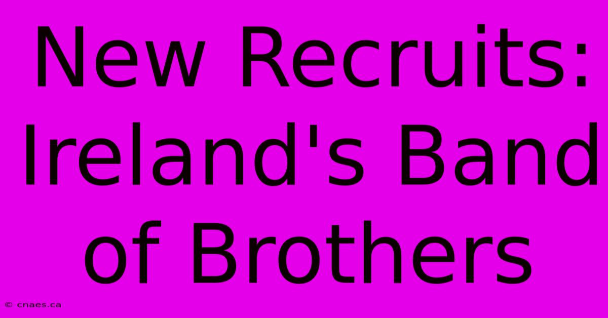 New Recruits: Ireland's Band Of Brothers