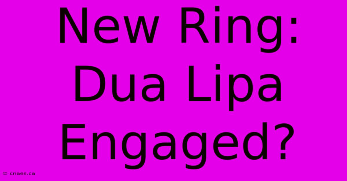 New Ring: Dua Lipa Engaged?