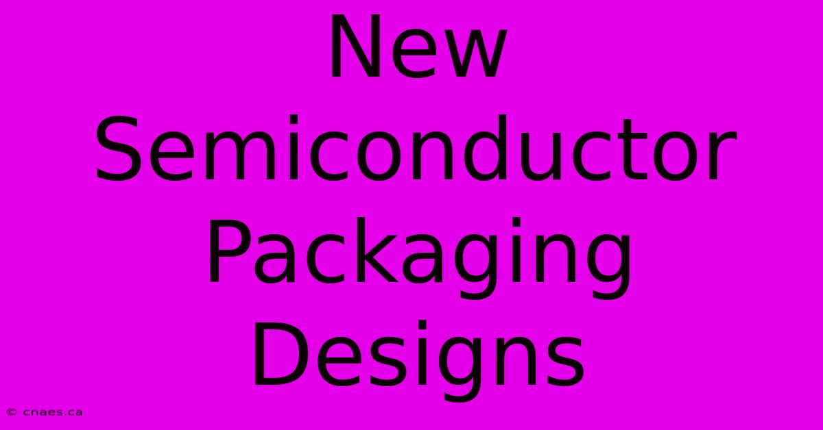 New Semiconductor Packaging Designs