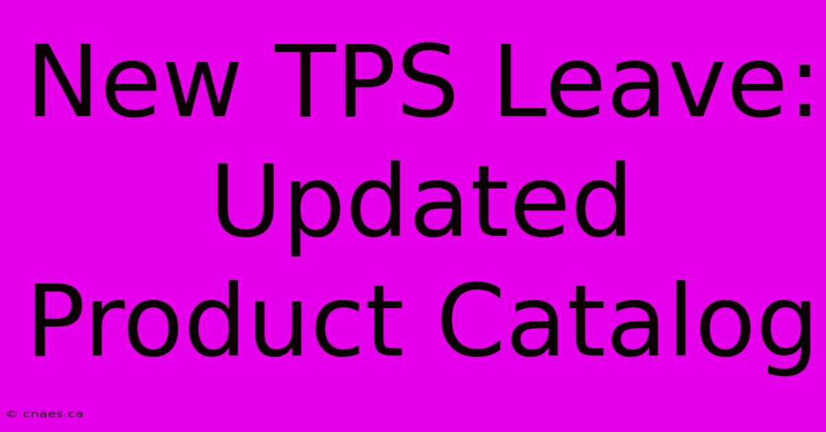 New TPS Leave: Updated Product Catalog