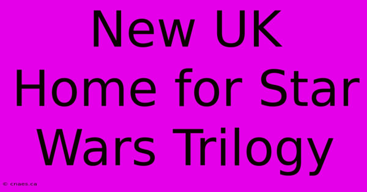 New UK Home For Star Wars Trilogy