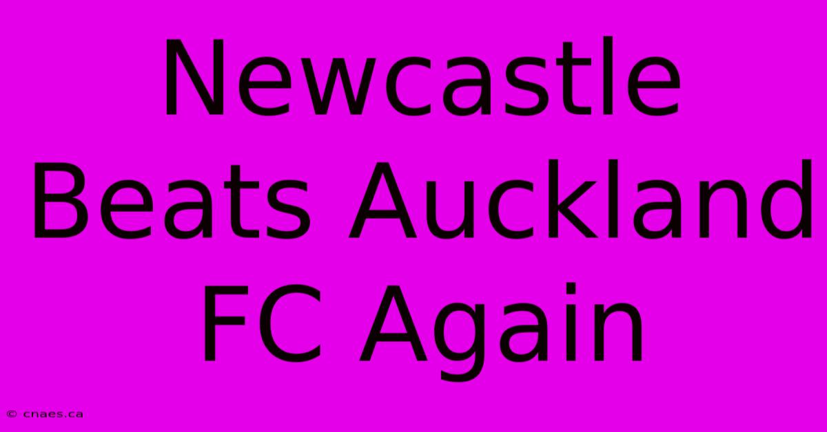 Newcastle Beats Auckland FC Again