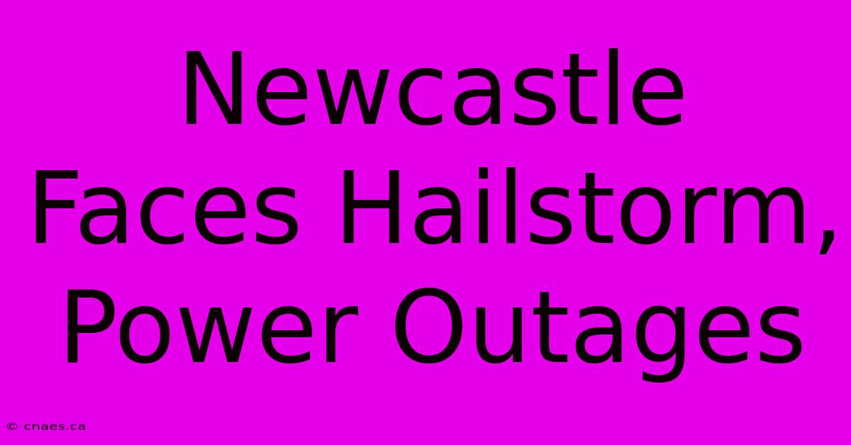 Newcastle Faces Hailstorm, Power Outages