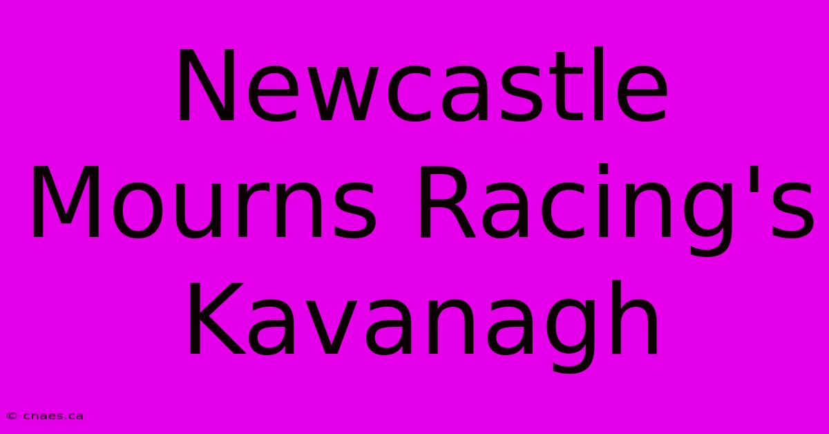 Newcastle Mourns Racing's Kavanagh