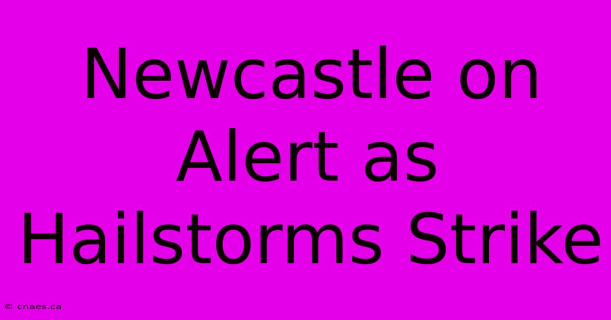 Newcastle On Alert As Hailstorms Strike 