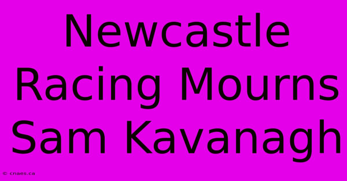 Newcastle Racing Mourns Sam Kavanagh