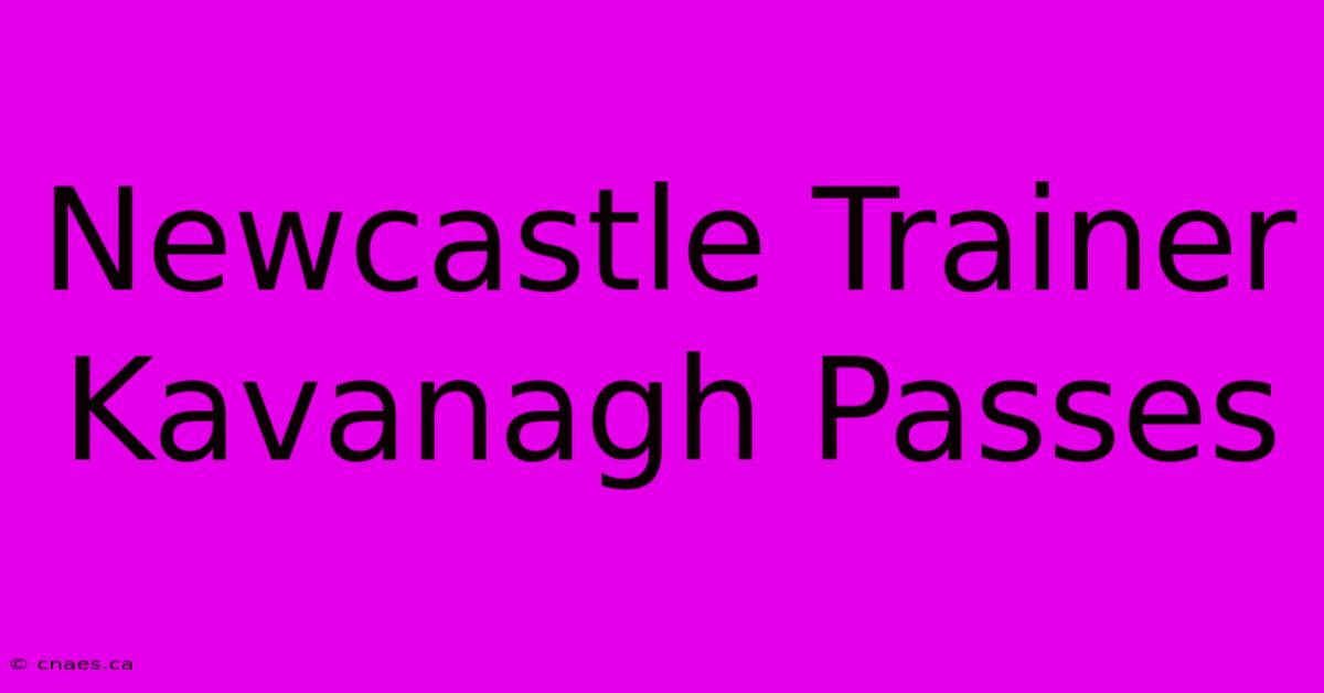 Newcastle Trainer Kavanagh Passes