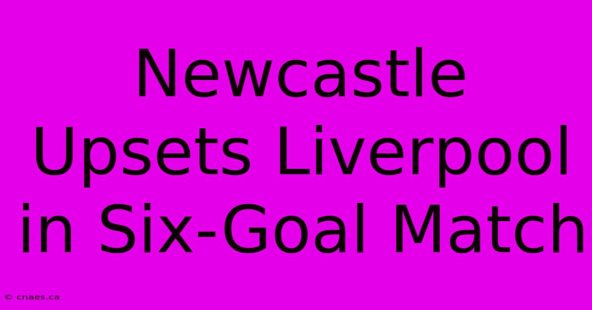 Newcastle Upsets Liverpool In Six-Goal Match