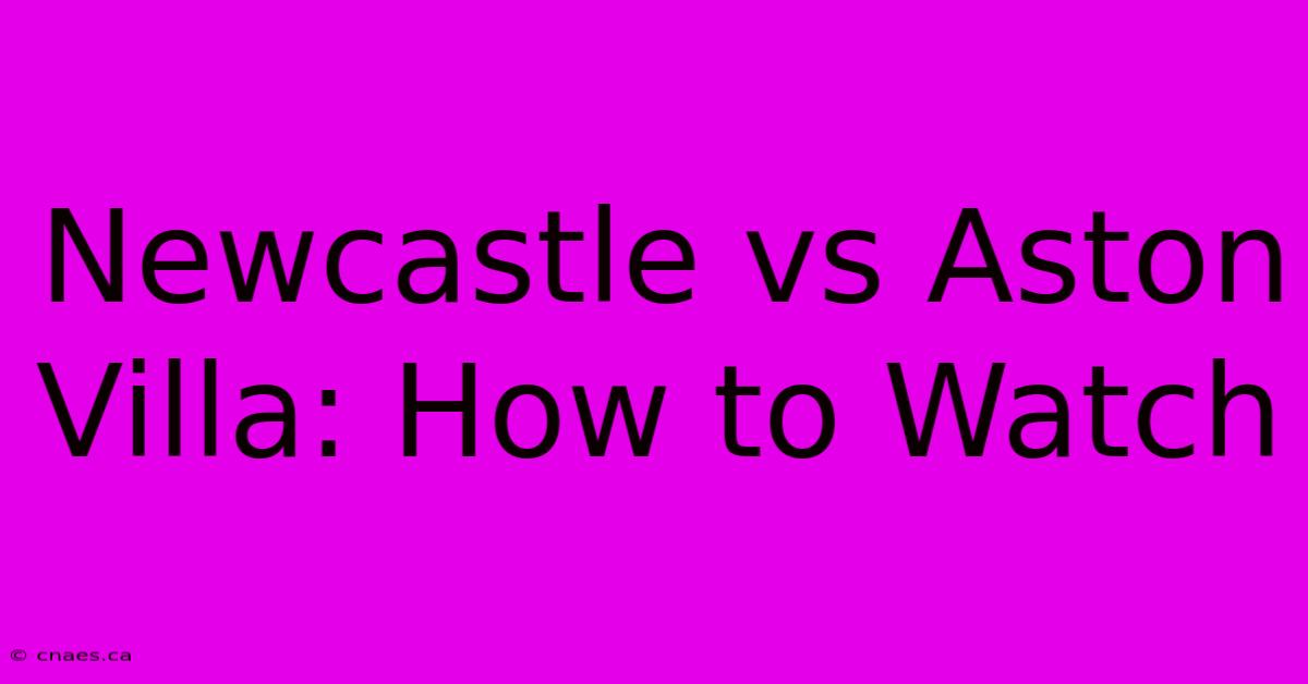 Newcastle Vs Aston Villa: How To Watch