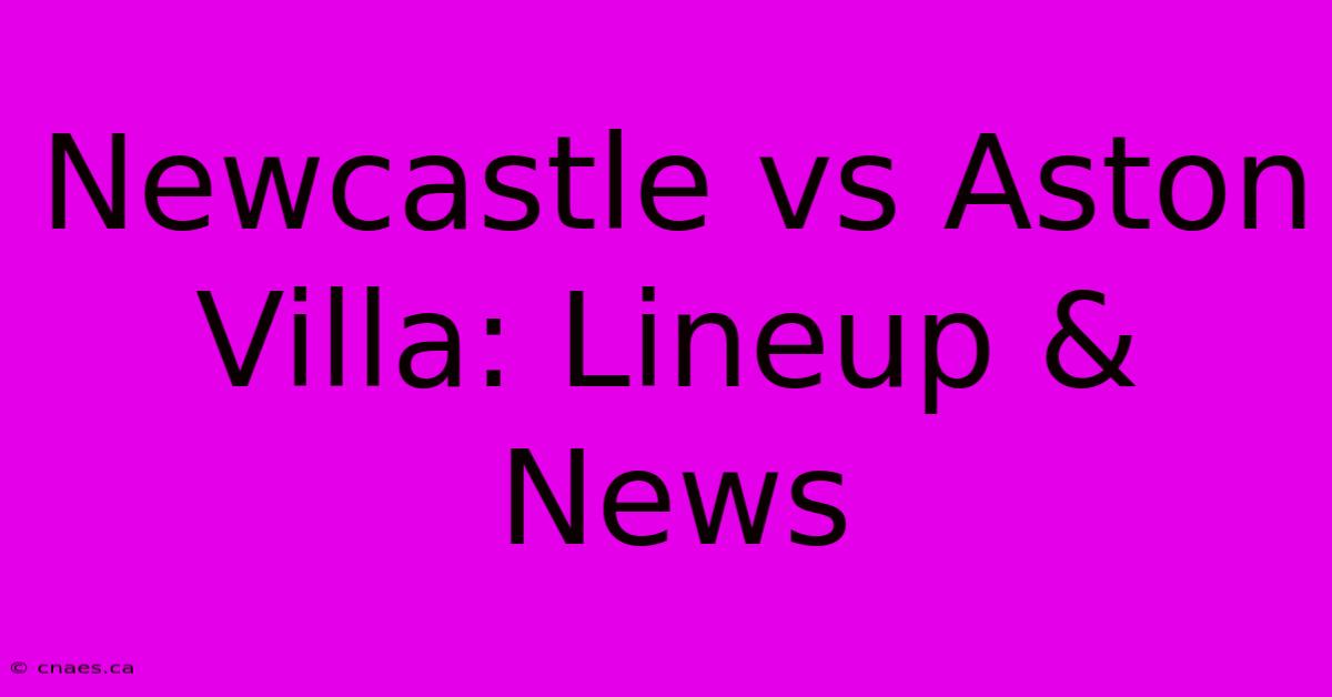 Newcastle Vs Aston Villa: Lineup & News