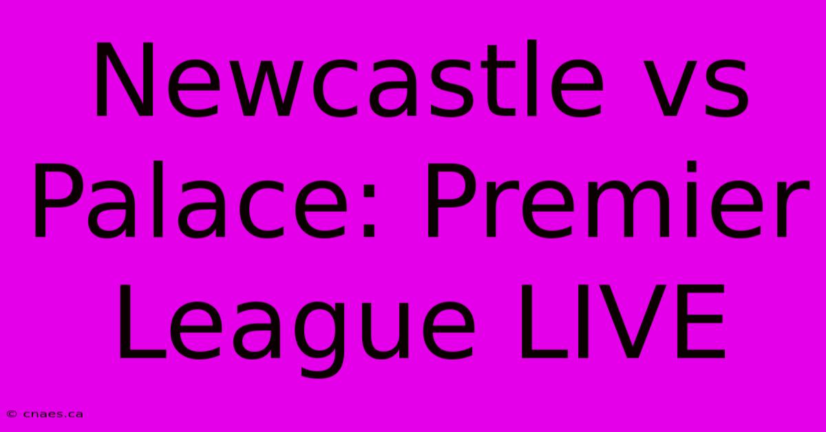 Newcastle Vs Palace: Premier League LIVE