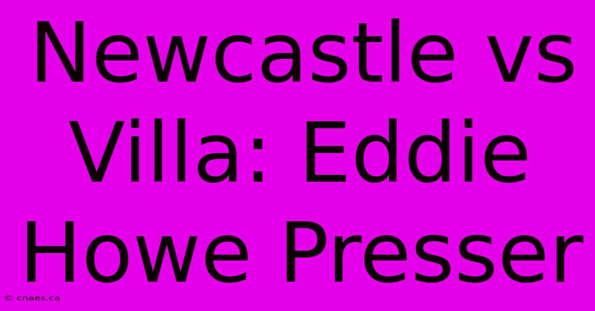 Newcastle Vs Villa: Eddie Howe Presser