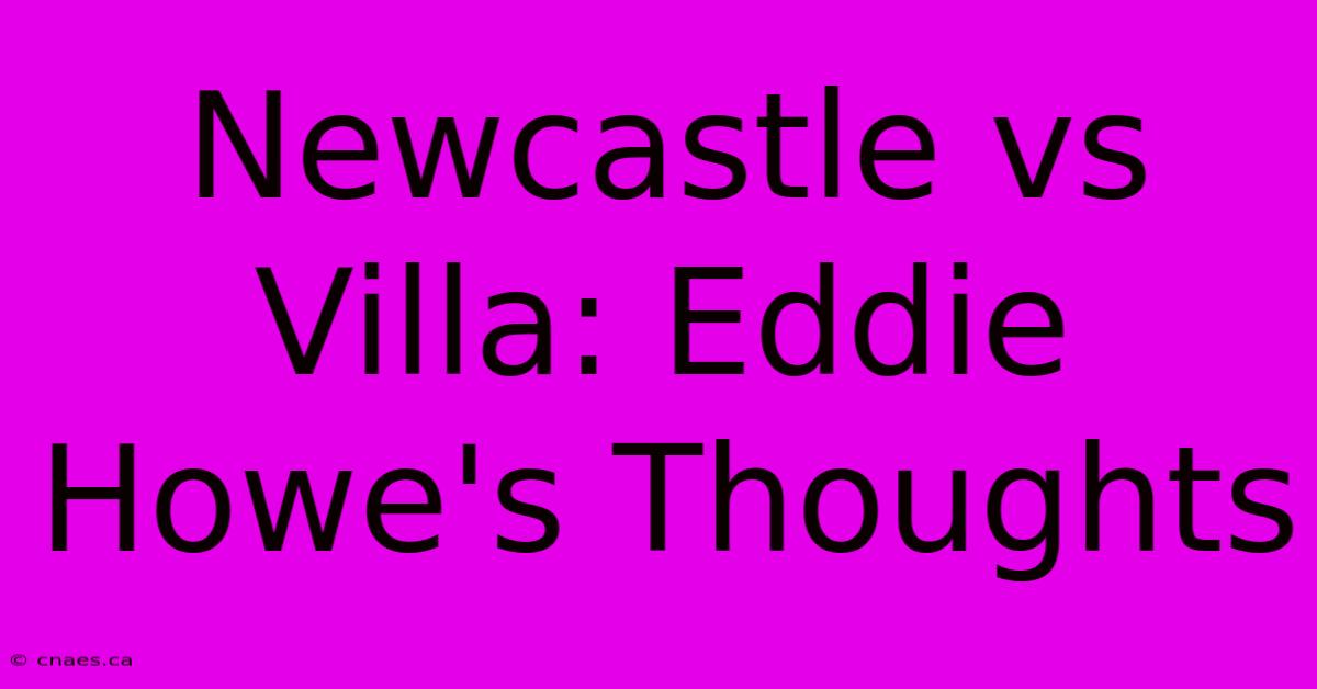 Newcastle Vs Villa: Eddie Howe's Thoughts