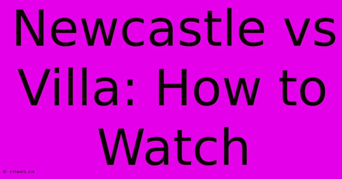 Newcastle Vs Villa: How To Watch