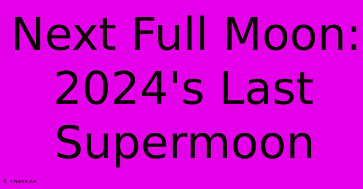 Next Full Moon: 2024's Last Supermoon