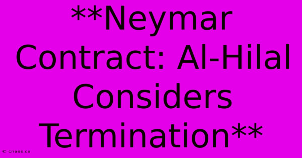 **Neymar Contract: Al-Hilal Considers Termination**