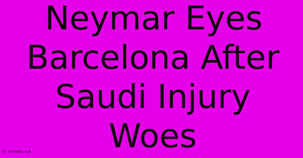 Neymar Eyes Barcelona After Saudi Injury Woes 