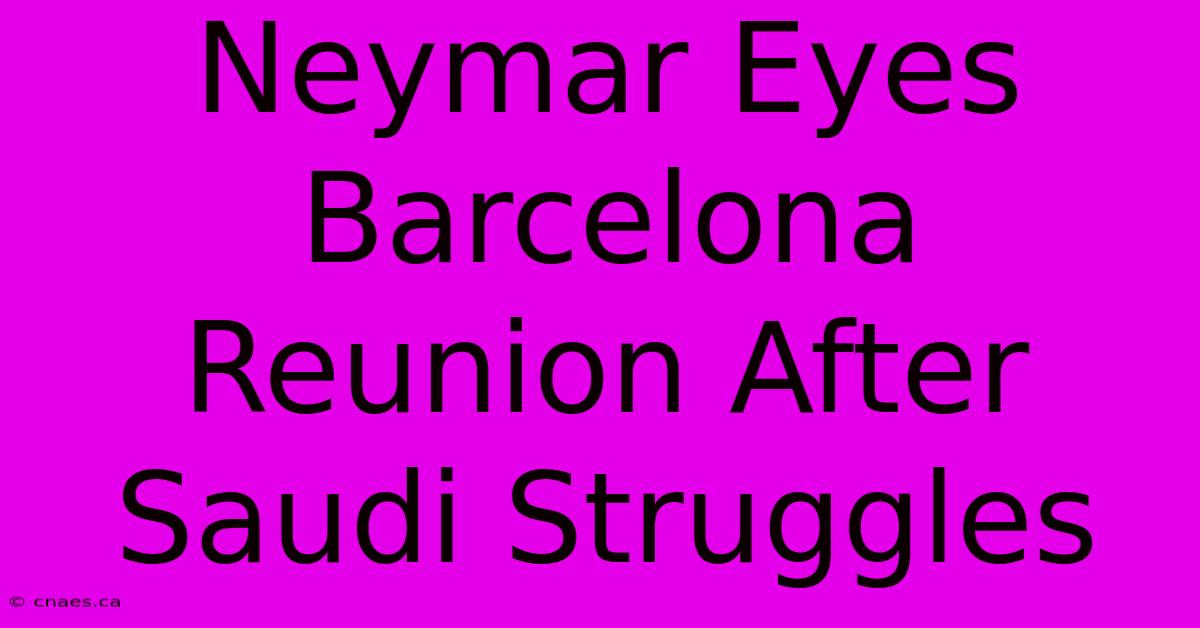 Neymar Eyes Barcelona Reunion After Saudi Struggles