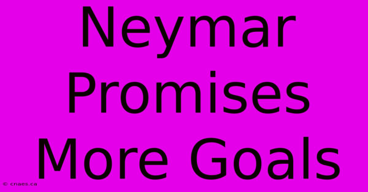 Neymar Promises More Goals