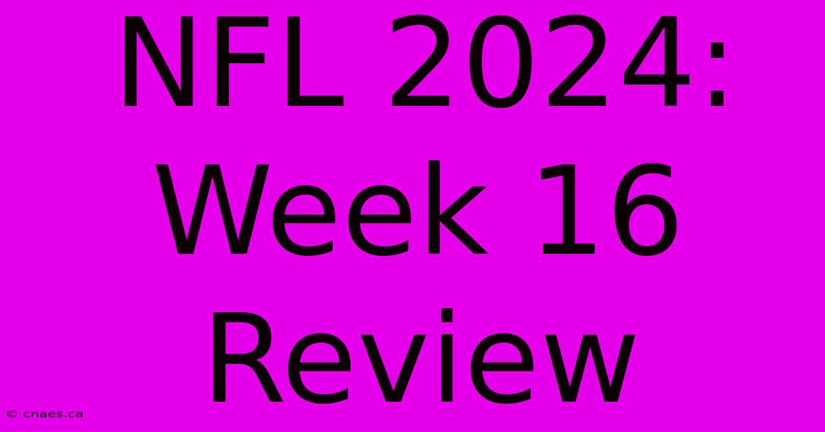 NFL 2024: Week 16 Review