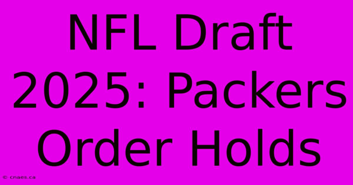 NFL Draft 2025: Packers Order Holds