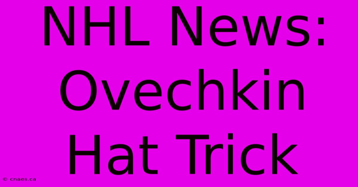 NHL News: Ovechkin Hat Trick