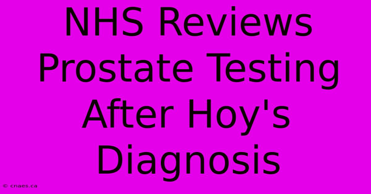 NHS Reviews Prostate Testing After Hoy's Diagnosis