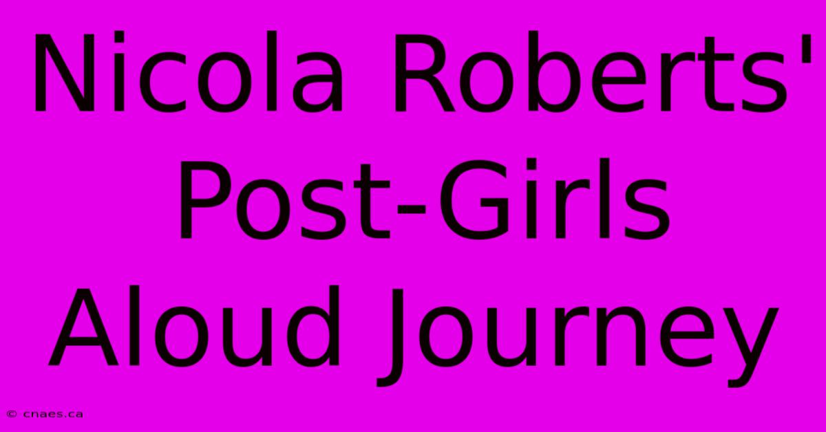 Nicola Roberts' Post-Girls Aloud Journey