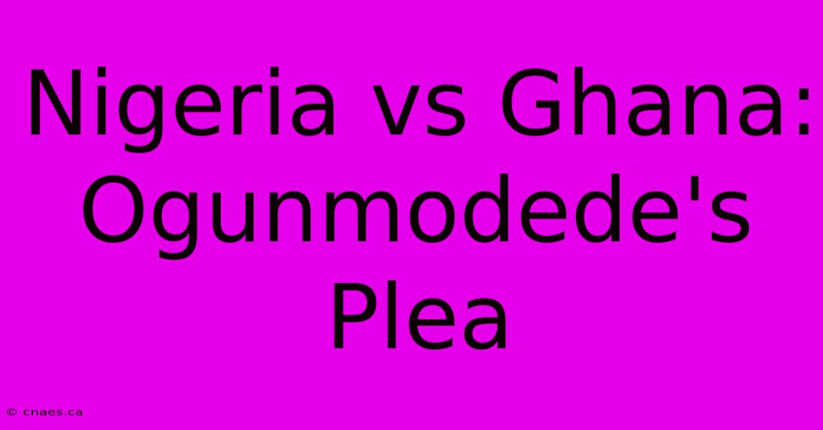 Nigeria Vs Ghana: Ogunmodede's Plea