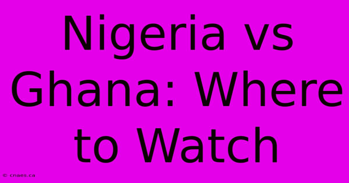 Nigeria Vs Ghana: Where To Watch