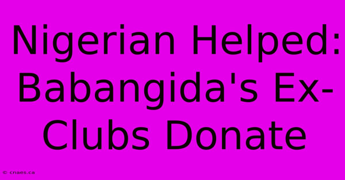 Nigerian Helped: Babangida's Ex-Clubs Donate